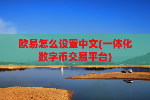 欧易怎么设置中文(一体化数字币交易平台)