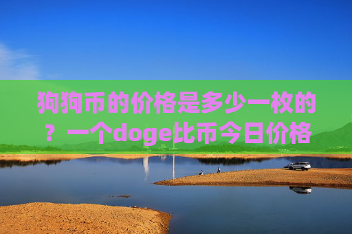 狗狗币的价格是多少一枚的？一个doge比币今日价格(现价2.3067元)