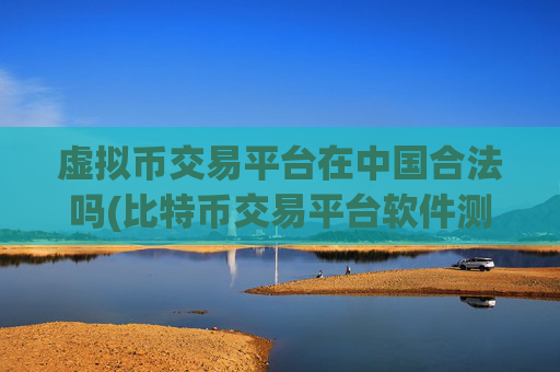虚拟币交易平台在中国合法吗(比特币交易平台软件测试)