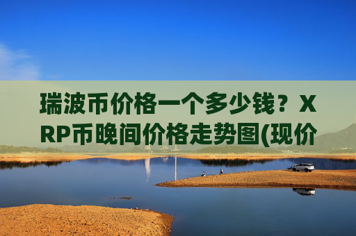 瑞波币价格一个多少钱？XRP币晚间价格走势图(现价16.5288元)