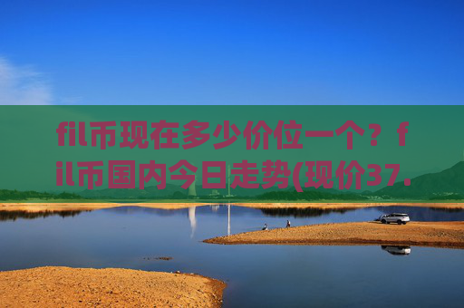 fil币现在多少价位一个？fil币国内今日走势(现价37.2097元)