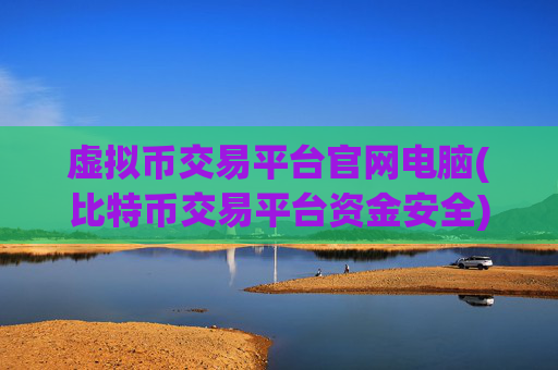 虚拟币交易平台官网电脑(比特币交易平台资金安全)