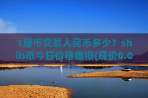 1屎币交易人民币多少？shib币今日价格虚拟(现价0.00016026元)