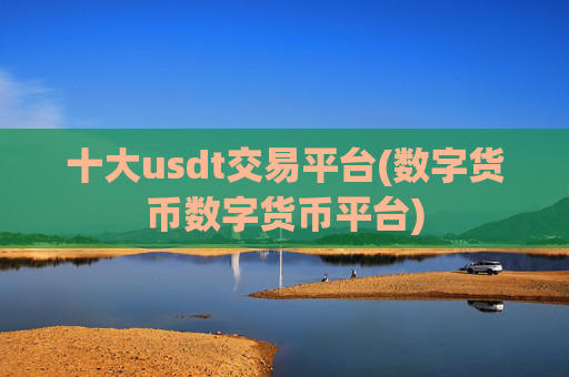 十大usdt交易平台(数字货币数字货币平台)