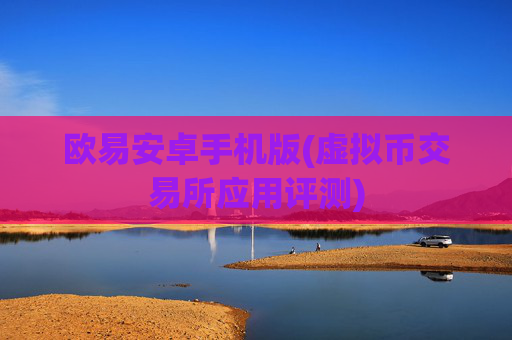 欧易安卓手机版(虚拟币交易所应用评测)