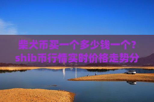 柴犬币买一个多少钱一个？shib币行情实时价格走势分析(现价0.00015815元)
