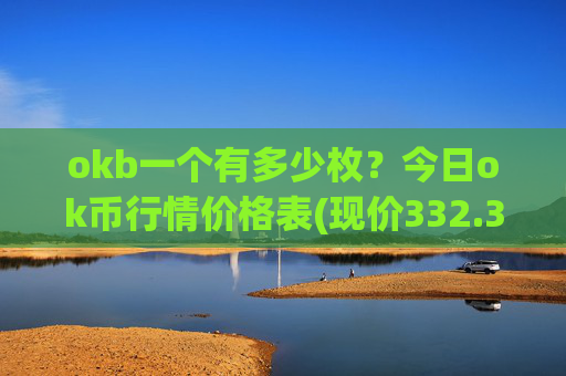 okb一个有多少枚？今日ok币行情价格表(现价332.38元)