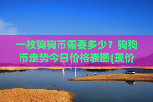 一枚狗狗币需要多少？狗狗币走势今日价格表图(现价2.279元)