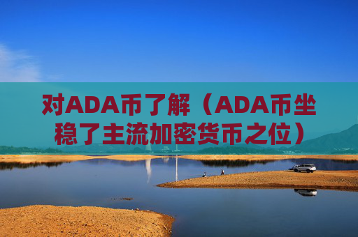 对ADA币了解（ADA币坐稳了主流加密货币之位）