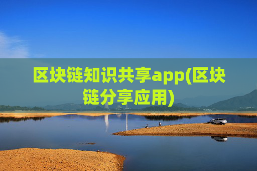 区块链知识共享app(区块链分享应用)