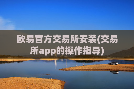 欧易官方交易所安装(交易所app的操作指导)