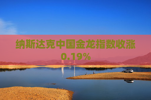 纳斯达克中国金龙指数收涨0.19%