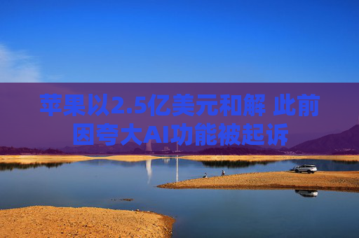 苹果以2.5亿美元和解 此前因夸大AI功能被起诉