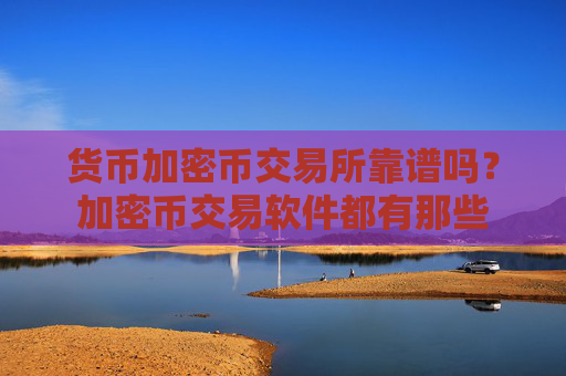 货币加密币交易所靠谱吗？加密币交易软件都有那些
