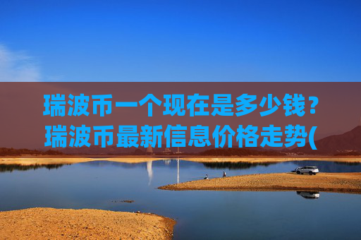 瑞波币一个现在是多少钱？瑞波币最新信息价格走势(现价15.9713元)