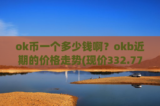 ok币一个多少钱啊？okb近期的价格走势(现价332.77元)