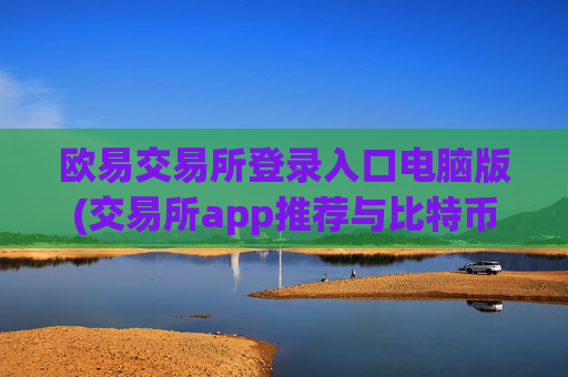 欧易交易所登录入口电脑版(交易所app推荐与比特币)