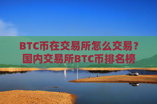 BTC币在交易所怎么交易？国内交易所BTC币排名榜