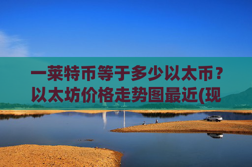 一莱特币等于多少以太币？以太坊价格走势图最近(现价24733.07元)