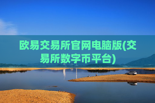 欧易交易所官网电脑版(交易所数字币平台)