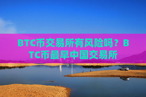 BTC币交易所有风险吗？BTC币最早中国交易所