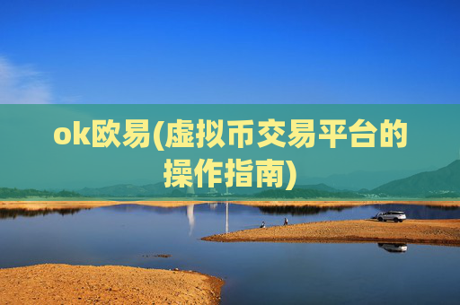 ok欧易(虚拟币交易平台的操作指南)