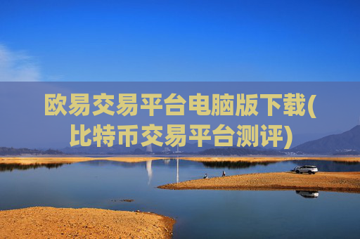 欧易交易平台电脑版下载(比特币交易平台测评)