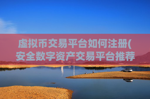 虚拟币交易平台如何注册(安全数字资产交易平台推荐)