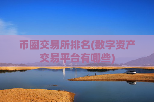 币圈交易所排名(数字资产交易平台有哪些)