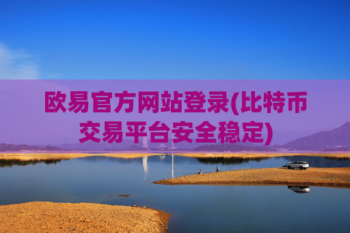 欧易官方网站登录(比特币交易平台安全稳定)
