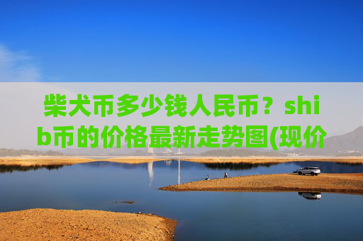 柴犬币多少钱人民币?shib币的价格最新走势图(现价0.00016075元)