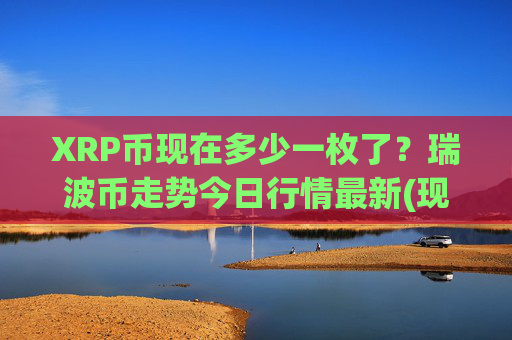 XRP币现在多少一枚了？瑞波币走势今日行情最新(现价16.2597元)