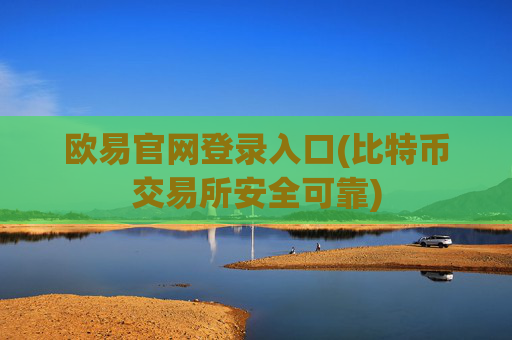 欧易官网登录入口(比特币交易所安全可靠)