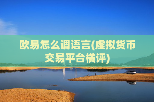 欧易怎么调语言(虚拟货币交易平台横评)