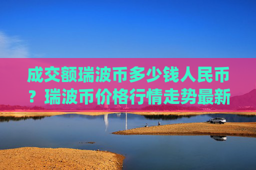 成交额瑞波币多少钱人民币？瑞波币价格行情走势最新(现价16.6053元)