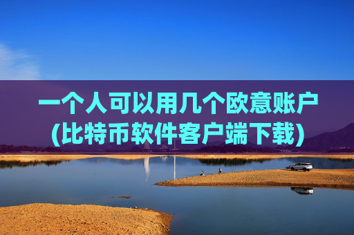 一个人可以用几个欧意账户(比特币软件客户端下载)