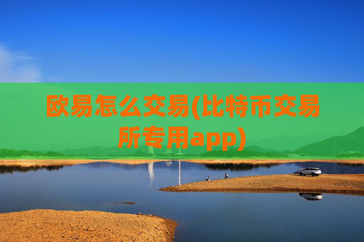 欧易怎么交易(比特币交易所专用app)