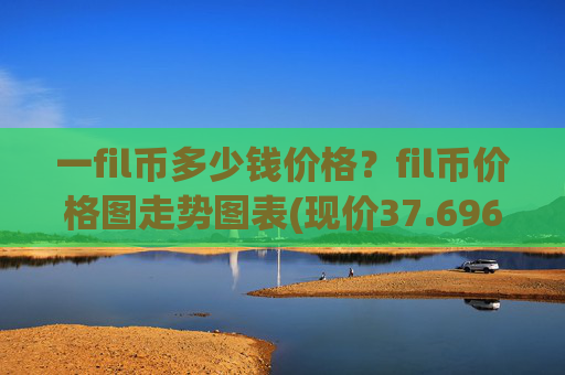 一fil币多少钱价格?fil币价格图走势图表(现价37.6961元)