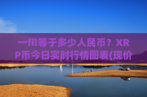一fil等于多少人民币？XRP币今日实时行情图表(现价16.2093元)