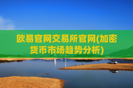 欧易官网交易所官网(加密货币市场趋势分析)