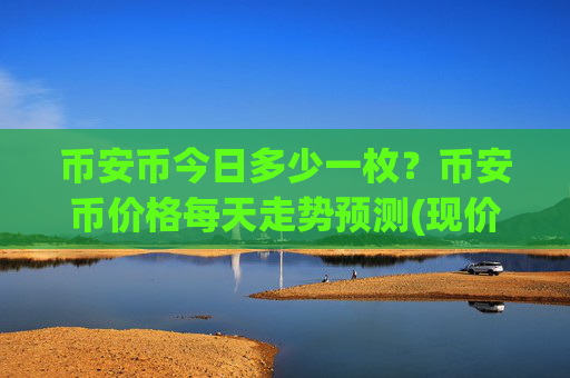 币安币今日多少一枚？币安币价格每天走势预测(现价4830.7元)