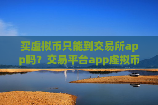 买虚拟币只能到交易所app吗？交易平台app虚拟币放入钱包