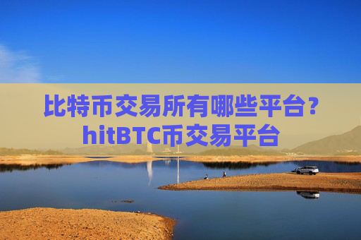 比特币交易所有哪些平台？hitBTC币交易平台