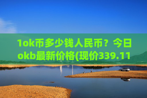 1ok币多少钱人民币？今日okb最新价格(现价339.113元)