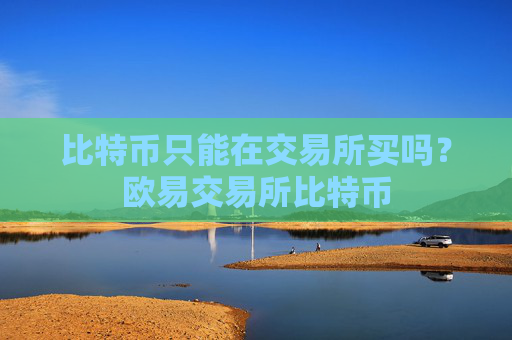 比特币只能在交易所买吗？欧易交易所比特币