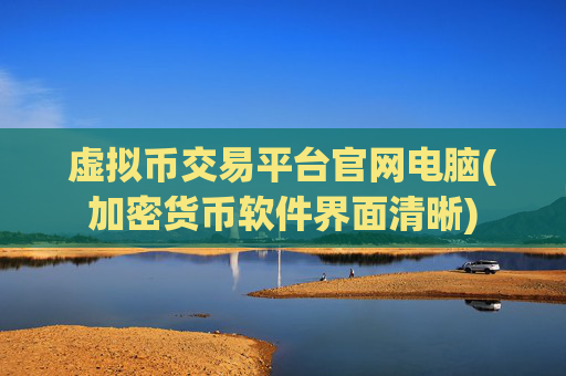 虚拟币交易平台官网电脑(加密货币软件界面清晰)