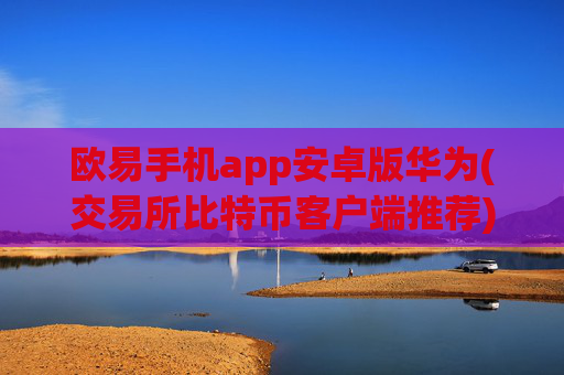 欧易手机app安卓版华为(交易所比特币客户端推荐)