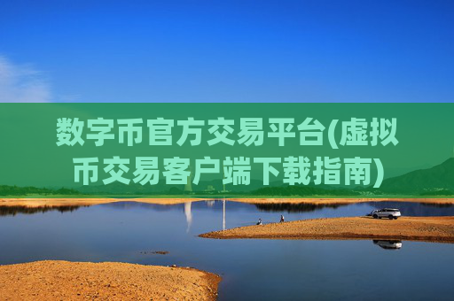 数字币官方交易平台(虚拟币交易客户端下载指南)
