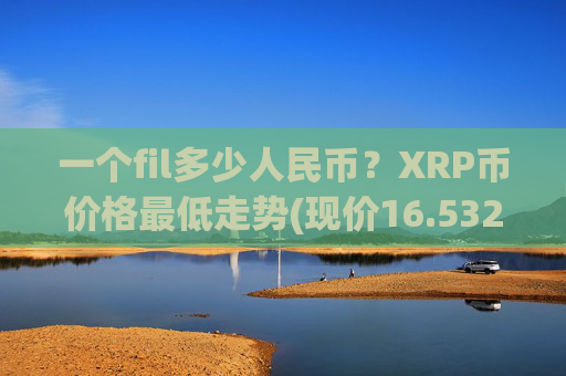 一个fil多少人民币？XRP币价格最低走势(现价16.5325元)