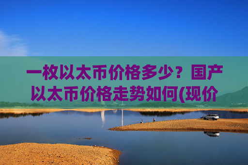 一枚以太币价格多少？国产以太币价格走势如何(现价25104元)